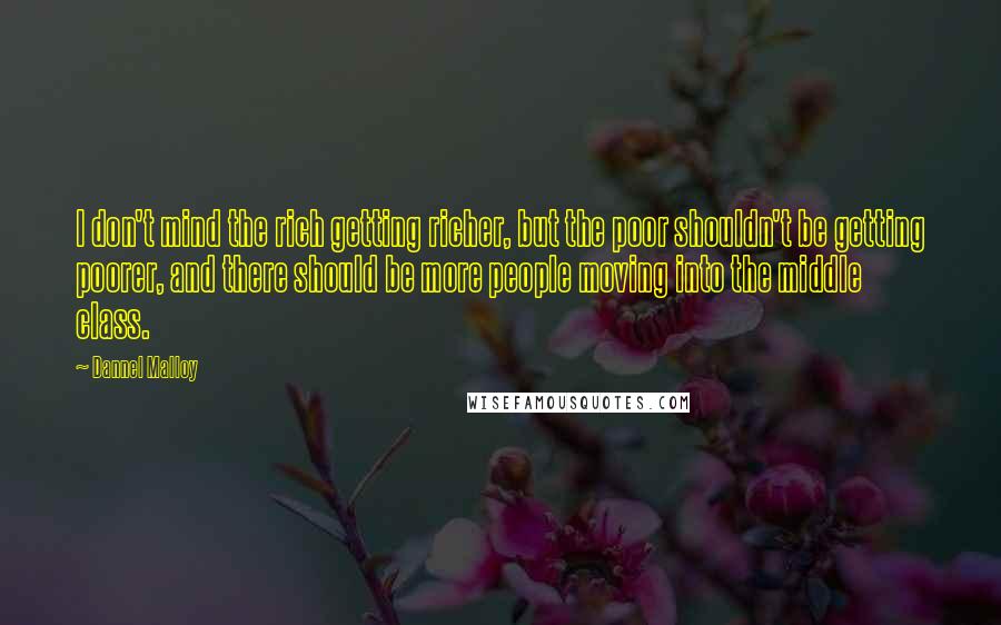 Dannel Malloy Quotes: I don't mind the rich getting richer, but the poor shouldn't be getting poorer, and there should be more people moving into the middle class.