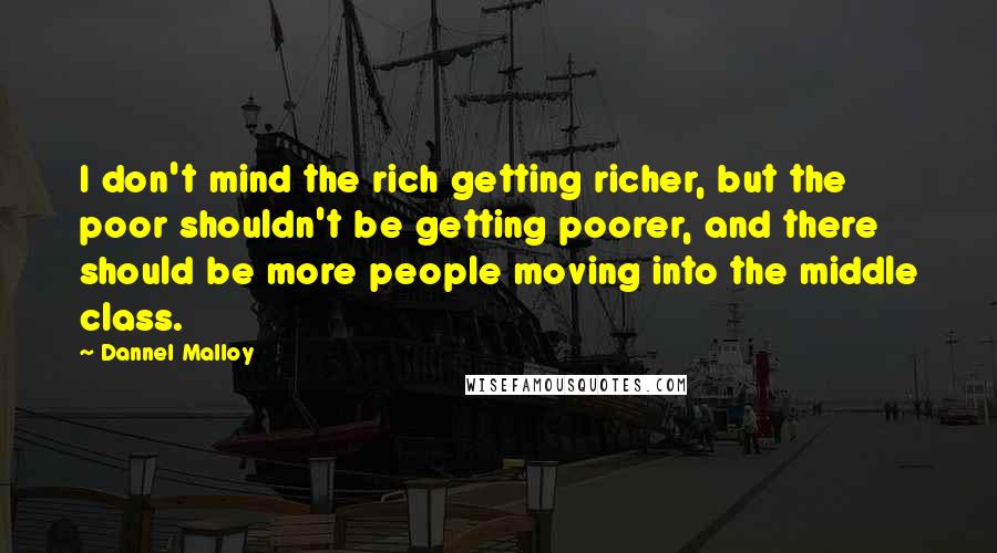 Dannel Malloy Quotes: I don't mind the rich getting richer, but the poor shouldn't be getting poorer, and there should be more people moving into the middle class.