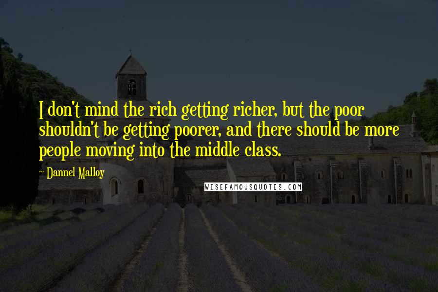 Dannel Malloy Quotes: I don't mind the rich getting richer, but the poor shouldn't be getting poorer, and there should be more people moving into the middle class.