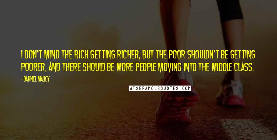 Dannel Malloy Quotes: I don't mind the rich getting richer, but the poor shouldn't be getting poorer, and there should be more people moving into the middle class.