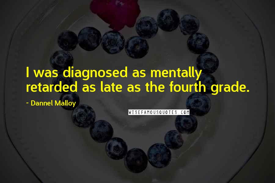 Dannel Malloy Quotes: I was diagnosed as mentally retarded as late as the fourth grade.