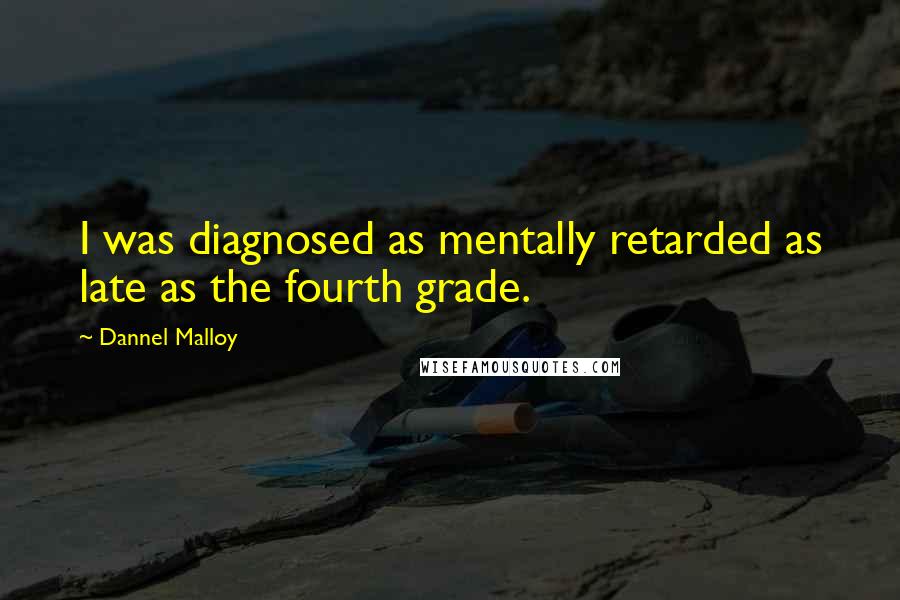 Dannel Malloy Quotes: I was diagnosed as mentally retarded as late as the fourth grade.