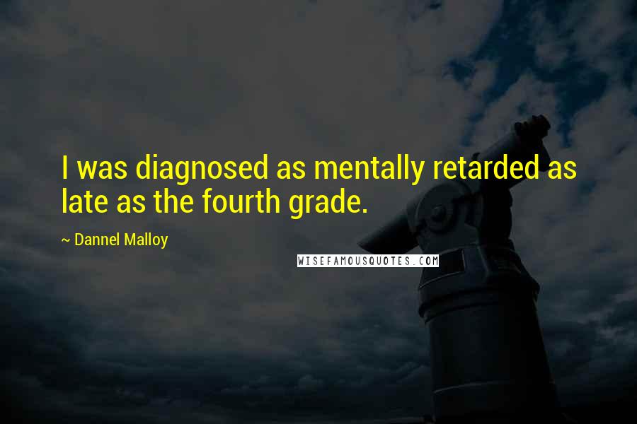 Dannel Malloy Quotes: I was diagnosed as mentally retarded as late as the fourth grade.
