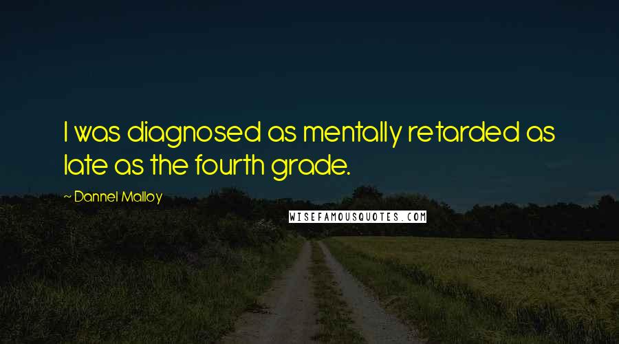 Dannel Malloy Quotes: I was diagnosed as mentally retarded as late as the fourth grade.