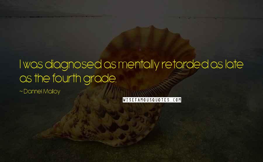 Dannel Malloy Quotes: I was diagnosed as mentally retarded as late as the fourth grade.