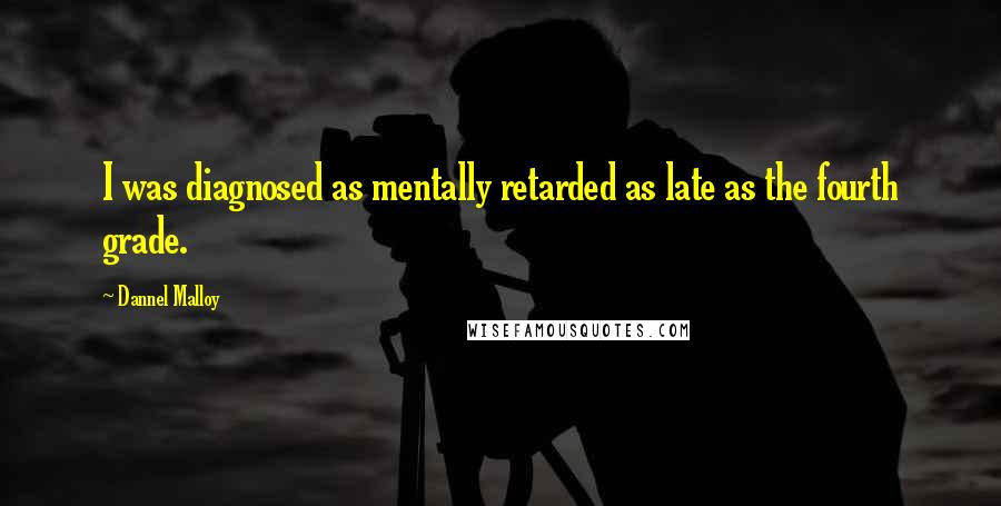 Dannel Malloy Quotes: I was diagnosed as mentally retarded as late as the fourth grade.