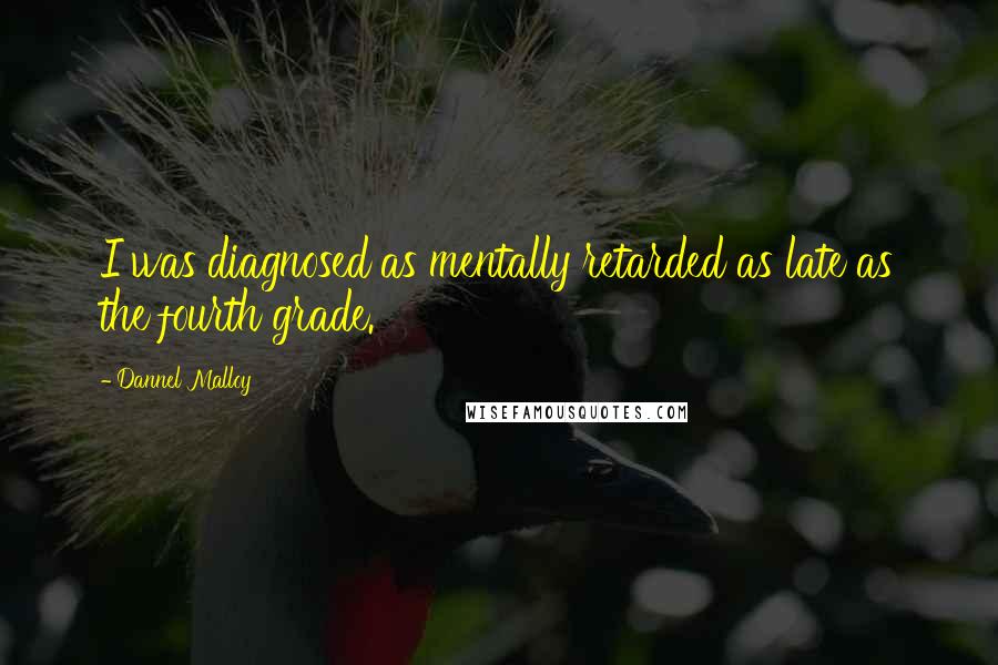 Dannel Malloy Quotes: I was diagnosed as mentally retarded as late as the fourth grade.