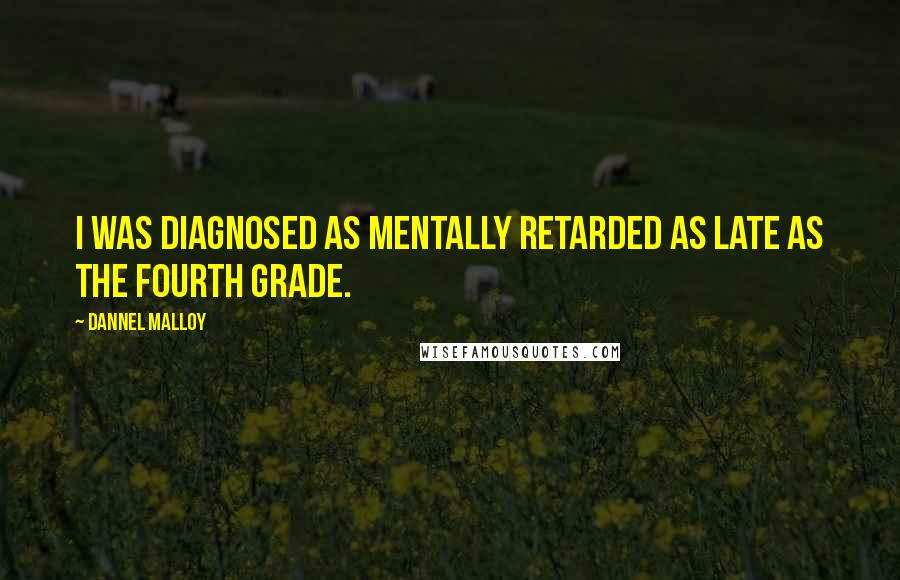 Dannel Malloy Quotes: I was diagnosed as mentally retarded as late as the fourth grade.