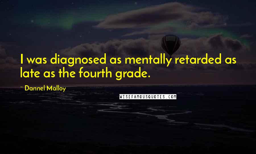 Dannel Malloy Quotes: I was diagnosed as mentally retarded as late as the fourth grade.
