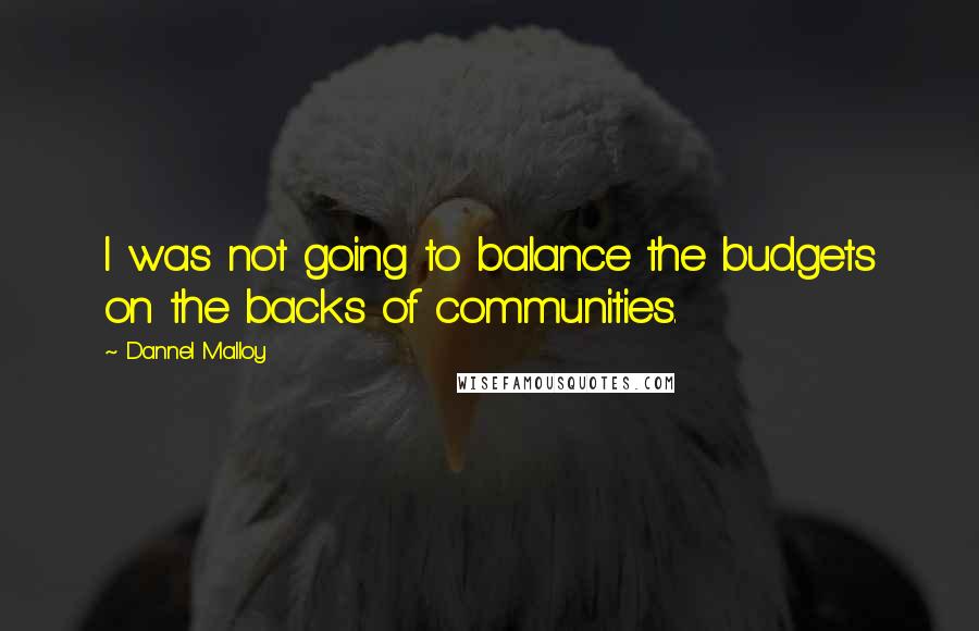 Dannel Malloy Quotes: I was not going to balance the budgets on the backs of communities.