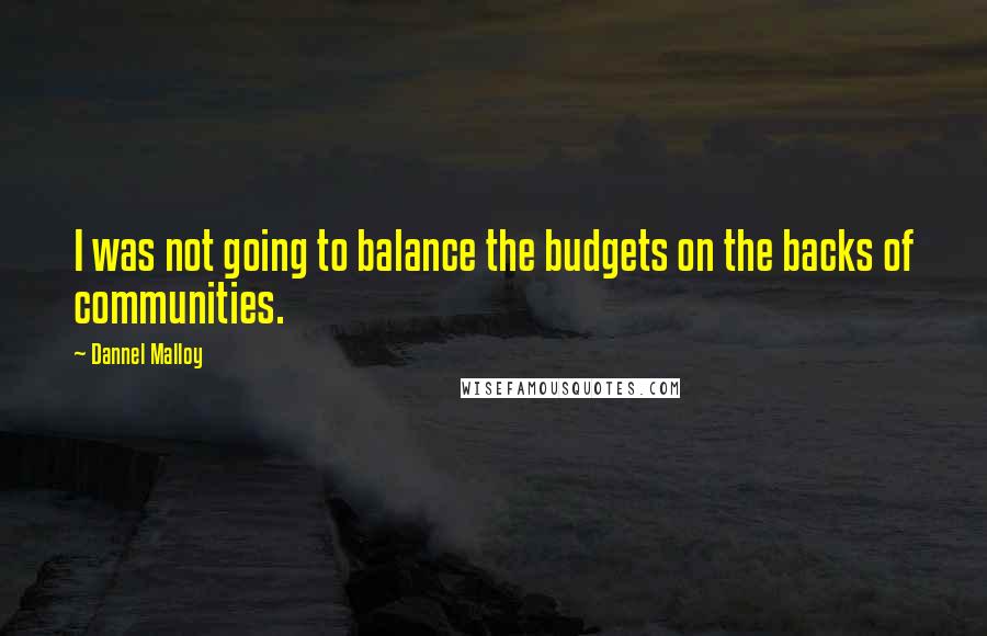 Dannel Malloy Quotes: I was not going to balance the budgets on the backs of communities.