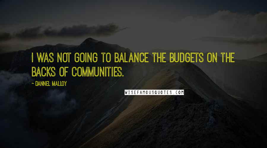 Dannel Malloy Quotes: I was not going to balance the budgets on the backs of communities.