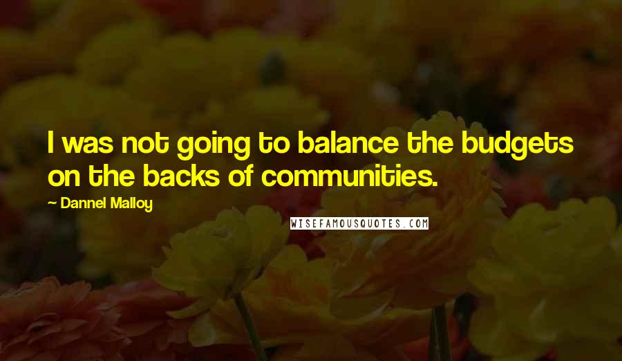 Dannel Malloy Quotes: I was not going to balance the budgets on the backs of communities.