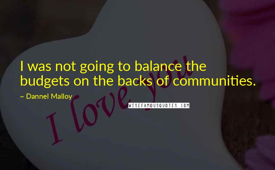 Dannel Malloy Quotes: I was not going to balance the budgets on the backs of communities.
