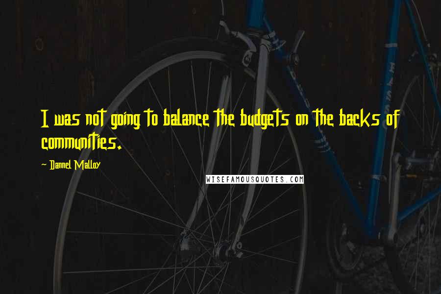 Dannel Malloy Quotes: I was not going to balance the budgets on the backs of communities.