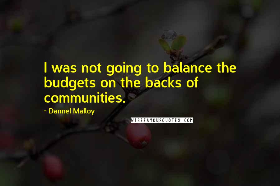 Dannel Malloy Quotes: I was not going to balance the budgets on the backs of communities.