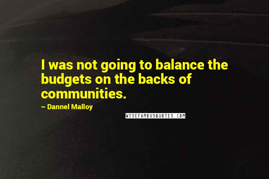 Dannel Malloy Quotes: I was not going to balance the budgets on the backs of communities.