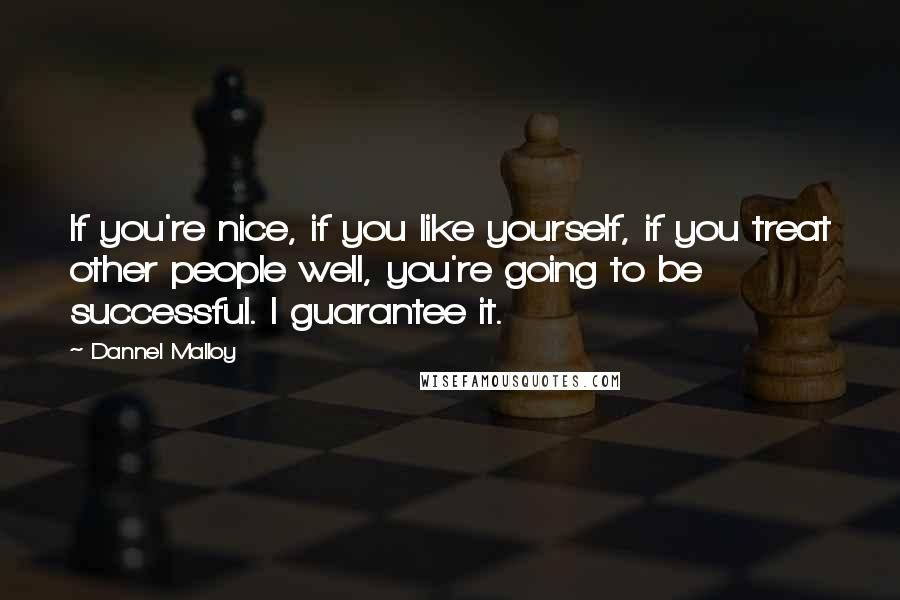 Dannel Malloy Quotes: If you're nice, if you like yourself, if you treat other people well, you're going to be successful. I guarantee it.