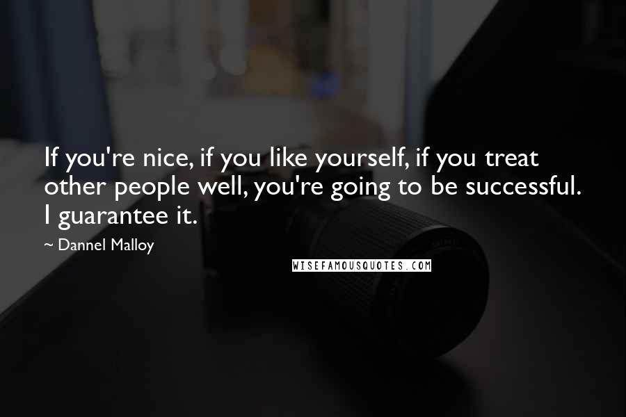 Dannel Malloy Quotes: If you're nice, if you like yourself, if you treat other people well, you're going to be successful. I guarantee it.