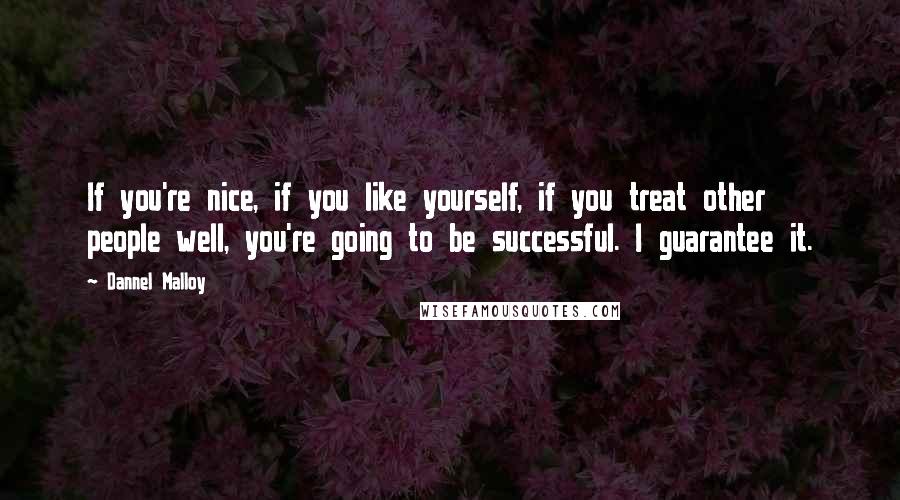 Dannel Malloy Quotes: If you're nice, if you like yourself, if you treat other people well, you're going to be successful. I guarantee it.