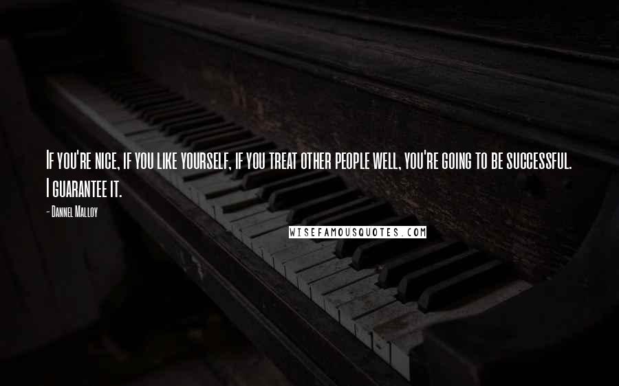 Dannel Malloy Quotes: If you're nice, if you like yourself, if you treat other people well, you're going to be successful. I guarantee it.