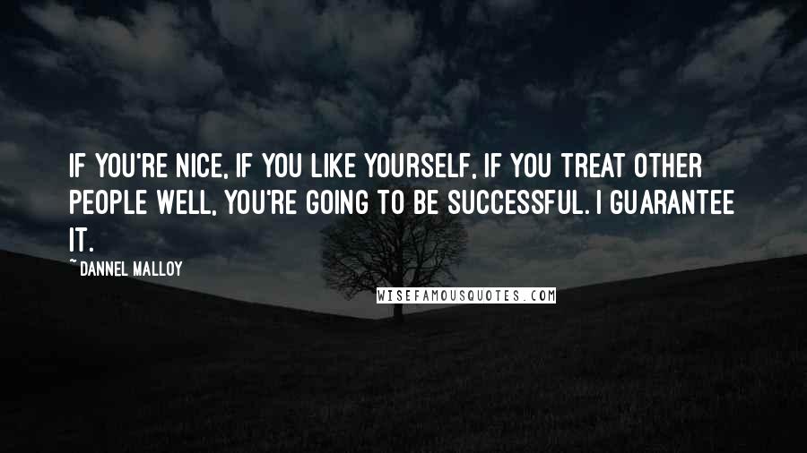 Dannel Malloy Quotes: If you're nice, if you like yourself, if you treat other people well, you're going to be successful. I guarantee it.