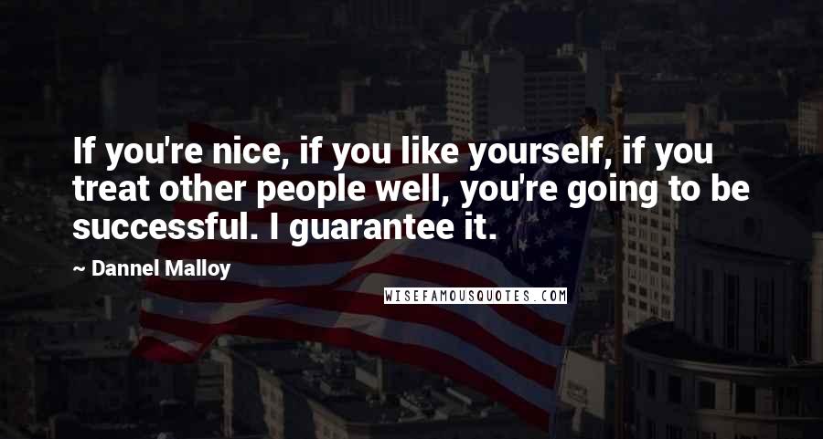 Dannel Malloy Quotes: If you're nice, if you like yourself, if you treat other people well, you're going to be successful. I guarantee it.