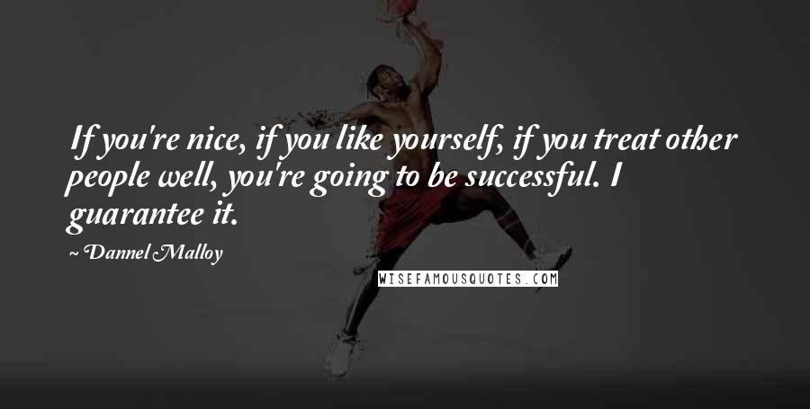 Dannel Malloy Quotes: If you're nice, if you like yourself, if you treat other people well, you're going to be successful. I guarantee it.