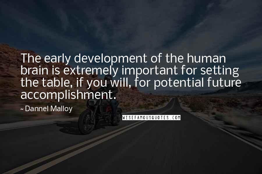 Dannel Malloy Quotes: The early development of the human brain is extremely important for setting the table, if you will, for potential future accomplishment.