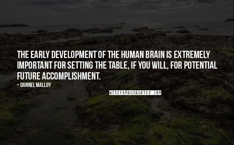 Dannel Malloy Quotes: The early development of the human brain is extremely important for setting the table, if you will, for potential future accomplishment.