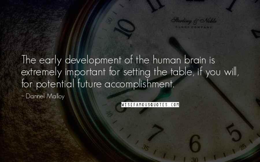 Dannel Malloy Quotes: The early development of the human brain is extremely important for setting the table, if you will, for potential future accomplishment.