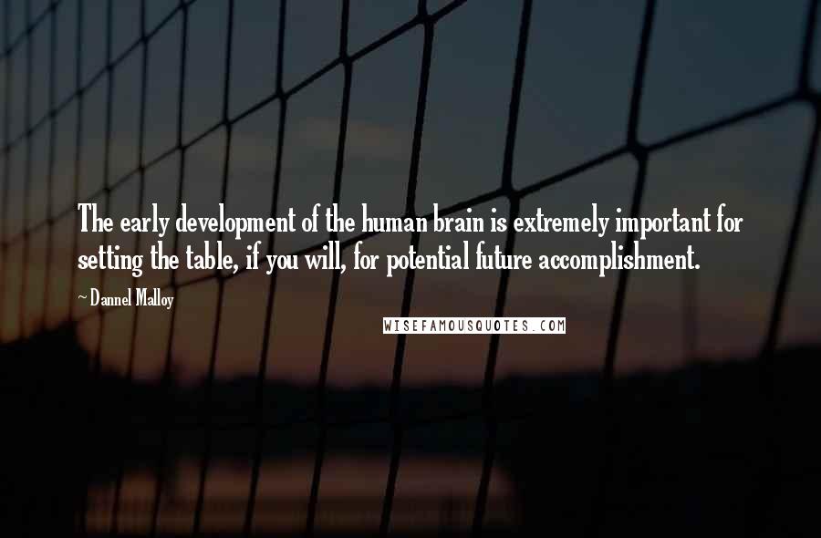 Dannel Malloy Quotes: The early development of the human brain is extremely important for setting the table, if you will, for potential future accomplishment.