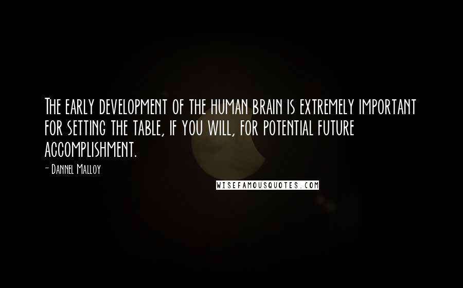 Dannel Malloy Quotes: The early development of the human brain is extremely important for setting the table, if you will, for potential future accomplishment.