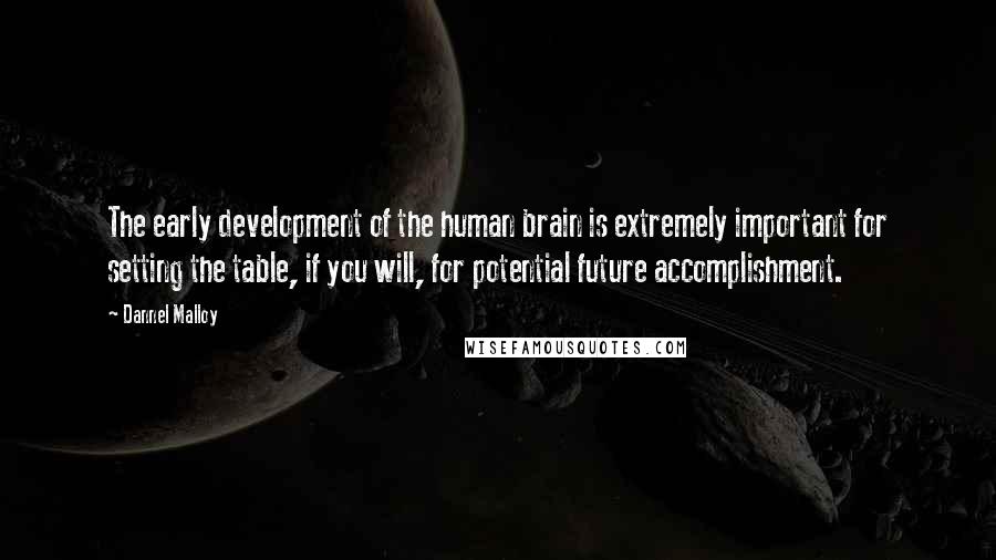 Dannel Malloy Quotes: The early development of the human brain is extremely important for setting the table, if you will, for potential future accomplishment.