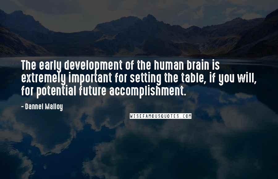 Dannel Malloy Quotes: The early development of the human brain is extremely important for setting the table, if you will, for potential future accomplishment.