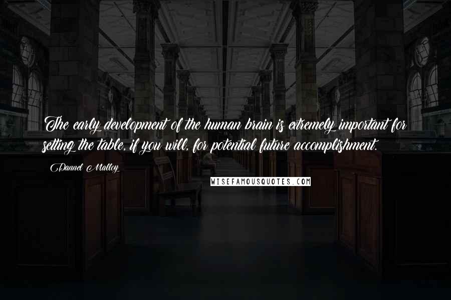 Dannel Malloy Quotes: The early development of the human brain is extremely important for setting the table, if you will, for potential future accomplishment.