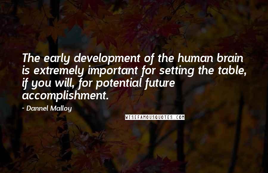 Dannel Malloy Quotes: The early development of the human brain is extremely important for setting the table, if you will, for potential future accomplishment.