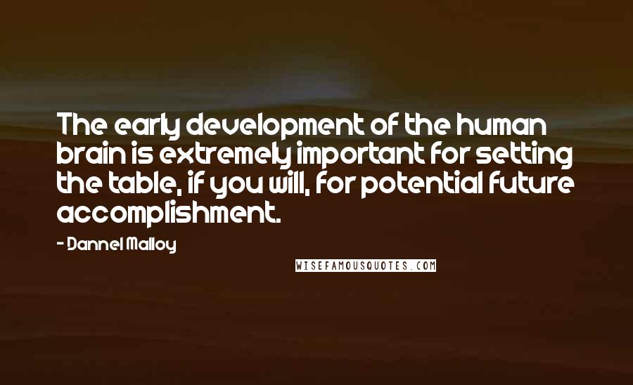 Dannel Malloy Quotes: The early development of the human brain is extremely important for setting the table, if you will, for potential future accomplishment.