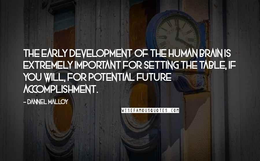 Dannel Malloy Quotes: The early development of the human brain is extremely important for setting the table, if you will, for potential future accomplishment.