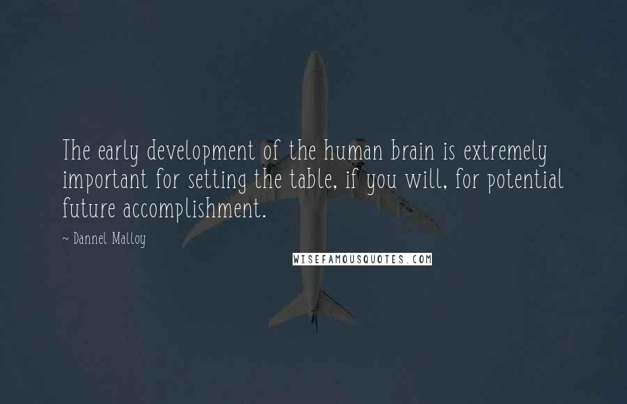 Dannel Malloy Quotes: The early development of the human brain is extremely important for setting the table, if you will, for potential future accomplishment.