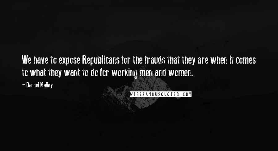 Dannel Malloy Quotes: We have to expose Republicans for the frauds that they are when it comes to what they want to do for working men and women.