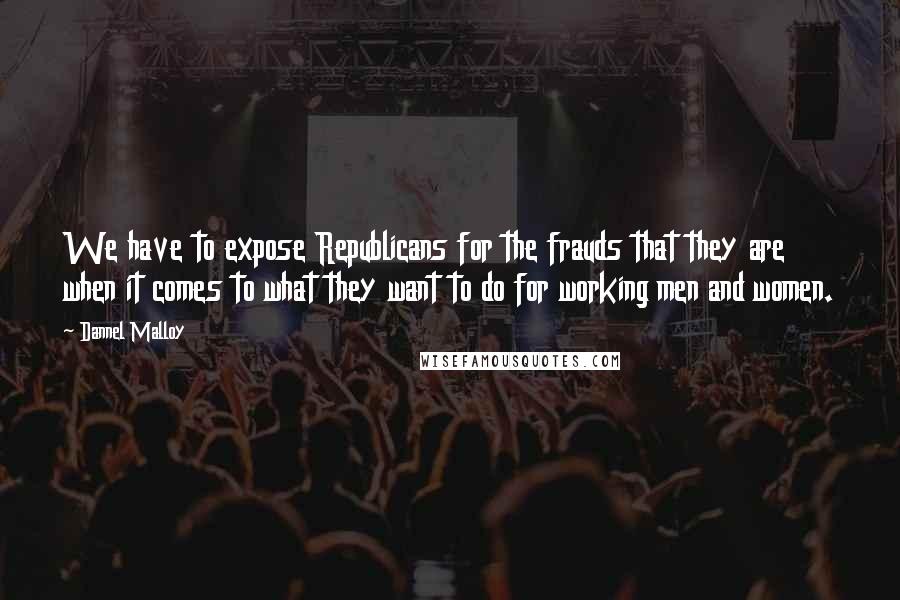 Dannel Malloy Quotes: We have to expose Republicans for the frauds that they are when it comes to what they want to do for working men and women.