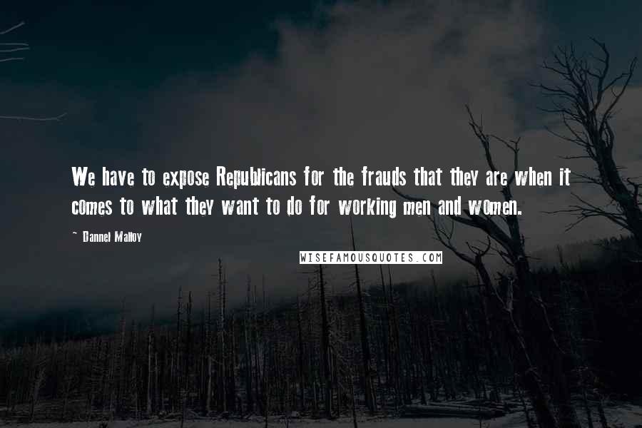 Dannel Malloy Quotes: We have to expose Republicans for the frauds that they are when it comes to what they want to do for working men and women.