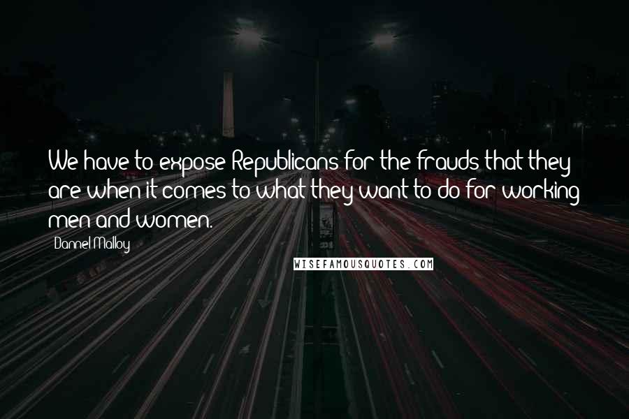 Dannel Malloy Quotes: We have to expose Republicans for the frauds that they are when it comes to what they want to do for working men and women.