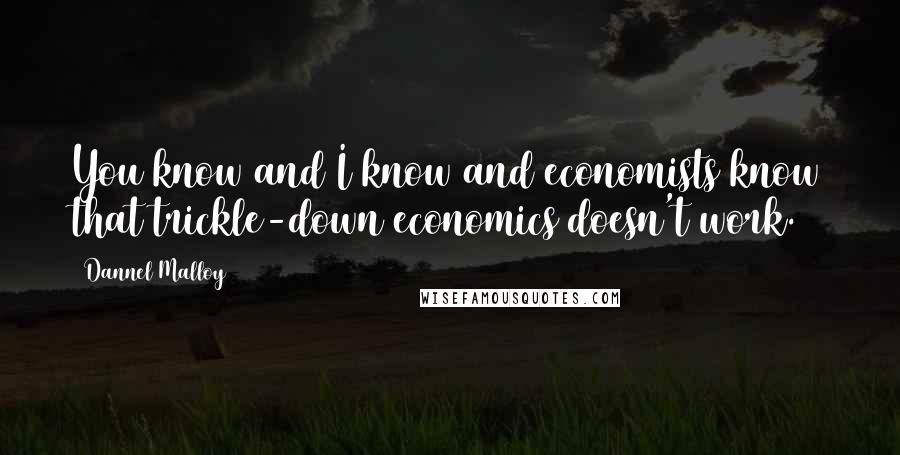 Dannel Malloy Quotes: You know and I know and economists know that trickle-down economics doesn't work.