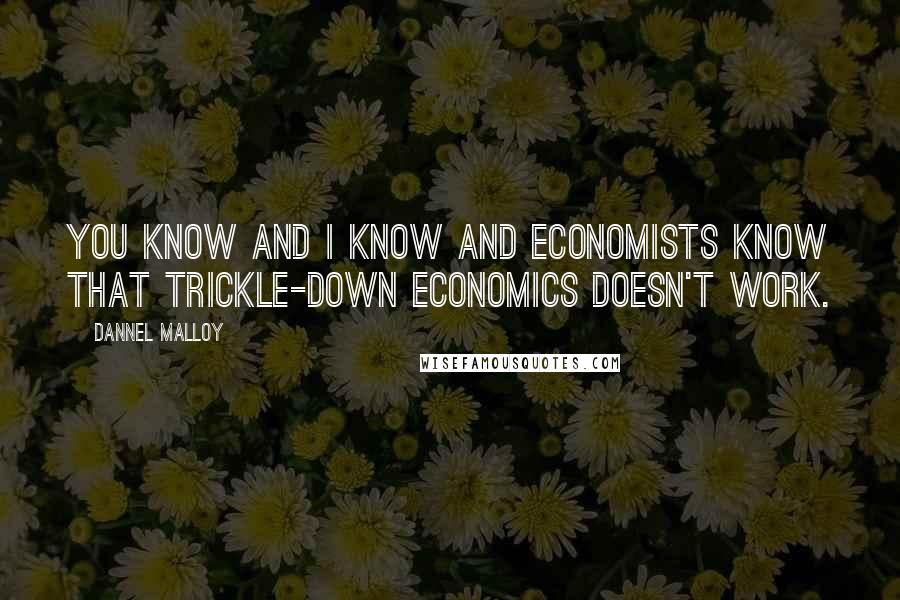 Dannel Malloy Quotes: You know and I know and economists know that trickle-down economics doesn't work.