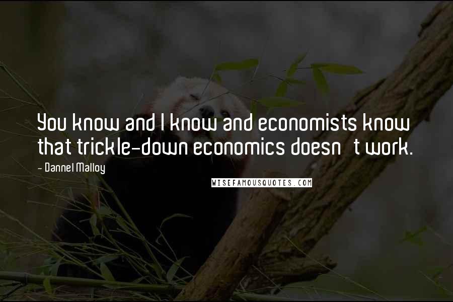 Dannel Malloy Quotes: You know and I know and economists know that trickle-down economics doesn't work.