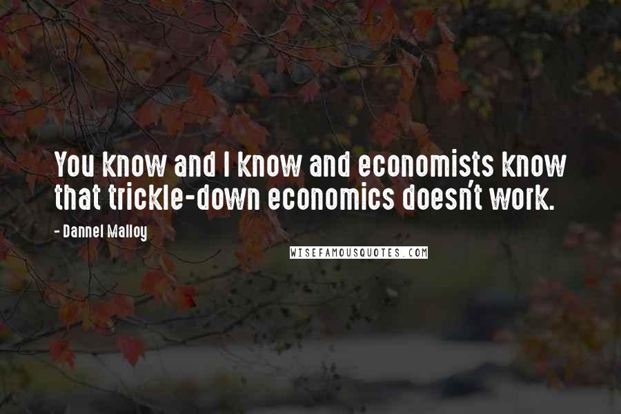 Dannel Malloy Quotes: You know and I know and economists know that trickle-down economics doesn't work.