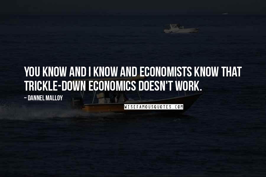 Dannel Malloy Quotes: You know and I know and economists know that trickle-down economics doesn't work.