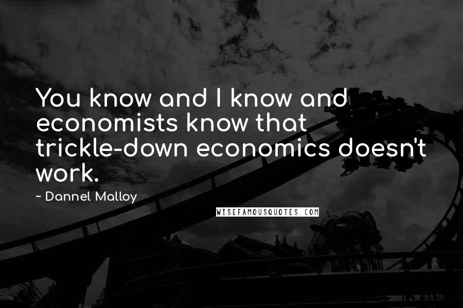 Dannel Malloy Quotes: You know and I know and economists know that trickle-down economics doesn't work.